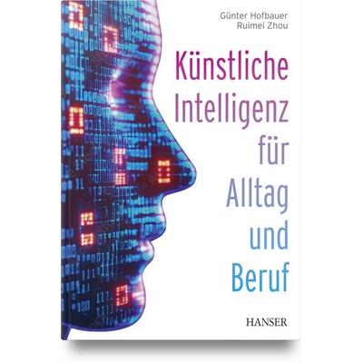Künstliche Intelligenz für Alltag und Beruf, Gebundene Ausgabe von Günter Hofbauer,Ruimei Zhou, Carl Hanser, 978-3-446-48568-6