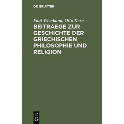 Beitraege zur Geschichte der Griechischen Philosophie und Religion, Gebundene Ausgabe von Paul Wendland,Otto Kern, De Gruyter, 978-3-11-115073-4