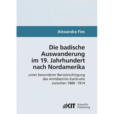 Die badische Auswanderung im 19. Jahrhundert nach Nordamerika unter besonderer Berücksichtigung des Amtsbezirks Karlsruhe zwischen 1880 - 1914,