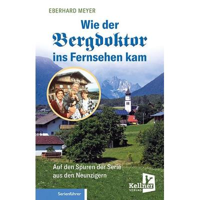 Wie der Bergdoktor ins Fernsehen kam, Taschenbuch von Eberhard Meyer, Kellner Verlag, 978-3-95651-252-0