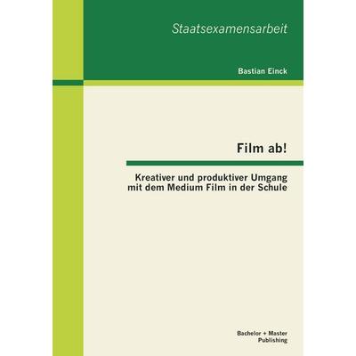Film ab! Kreativer und produktiver Umgang mit dem Medium Film in der Schule, Taschenbuch von Bastian Einck, Bachelor + Master Publishing,