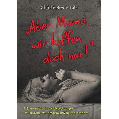 Aber Mama - wir kiffen doch nur!, Gebundene Ausgabe von Christel-Irene Falk, Tredition, 978-3-347-69611-2