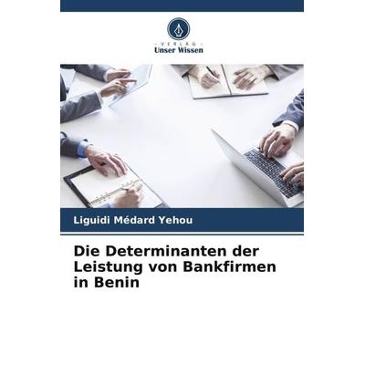 Die Determinanten der Leistung von Bankfirmen in Benin, Taschenbuch von Liguidi Médard Yehou, Verlag Unser Wissen, 978-620-6-03067-6