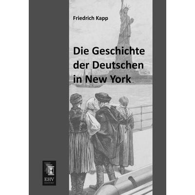 Die Geschichte der Deutschen in New York, Taschenbuch von Friedrich Kapp, EHV-History, 978-3-95564-226-6