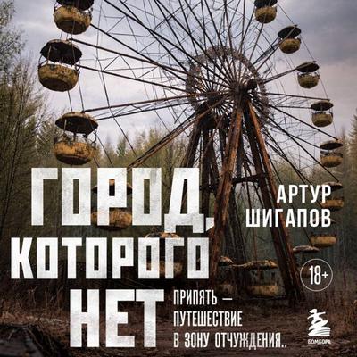 Gorod, kotorogo net. Pripyat — puteshestvie v zonu otchuzhdeniya - Artur Shigapov, Audio, 9785042439230