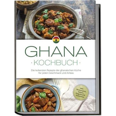 Ghana Kochbuch: Die leckersten Rezepte der ghanaischen Küche für jeden Geschmack und Anlass - inkl. Brotrezepten, Salaten, Fingerfood & Aufstrichen,