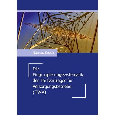 Die Eingruppierungssystematik des Tarifvertrages für Versorgungsbetriebe (TV-V), Taschenbuch von Matthias Straub, BoD – Books on Demand,