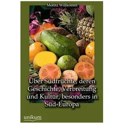 Über Südfrüchte, deren Geschichte, Verbreitung und Kultur, besonders in Süd-Europa, Sachbücher von Moritz Willkomm