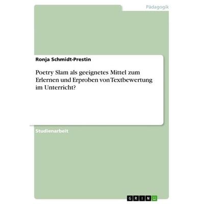 Poetry Slam als geeignetes Mittel zum Erlernen und Erproben von Textbewertung im Unterricht?, Taschenbuch von Ronja Schmidt-Prestin, GRIN,