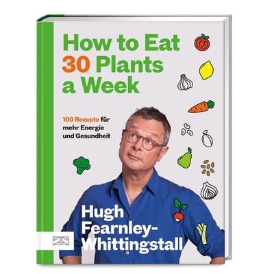 How to Eat 30 Plants a Week, Gebundene Ausgabe von Hugh Fearnley-Whittingstall, ZS - ein Verlag der Edel Verlagsgruppe, 978-3-96584-469-8