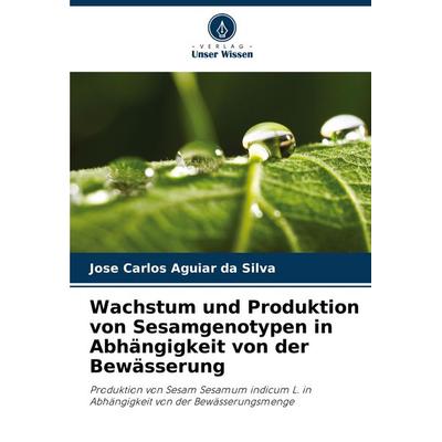 Wachstum und Produktion von Sesamgenotypen in Abhängigkeit von der Bewässerung, Taschenbuch von Jose Carlos Aguiar da Silva, Verlag Unser Wissen,