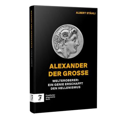 Alexander der Grosse, Gebundene Ausgabe von Albert Stähli, Frankfurter Allgemeine Buch, 978-3-96251-168-5