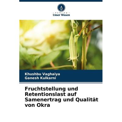 Fruchtstellung und Retentionslast auf Samenertrag und Qualität von Okra, Taschenbuch von Khushbu Vaghaiya,Ganesh Kulkarni, Verlag Unser Wissen,