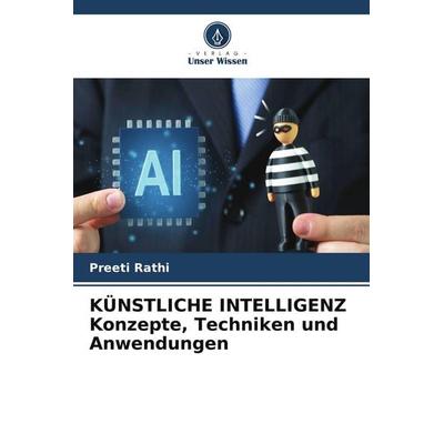 KÜNSTLICHE INTELLIGENZ Konzepte, Techniken und Anwendungen, Taschenbuch von Preeti Rathi, Verlag Unser Wissen