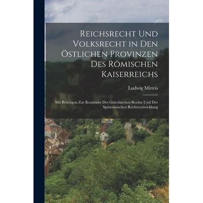 Reichsrecht Und Volksrecht in Den Östlichen Provinzen Des Römischen Kaiserreichs, Taschenbuch von Ludwig Mitteis, Legare Street Press,