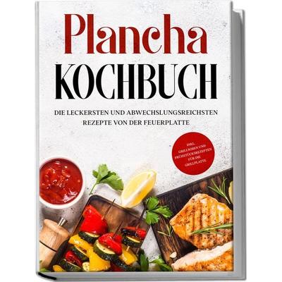 Plancha Kochbuch: Die leckersten und abwechslungsreichsten Rezepte von der Feuerplatte - inkl. Grillsoßen und Frühstücksrezepten für die Grillplatte,