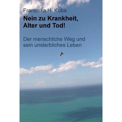 Nein zu Krankheit, Alter und Tod!, Gebundene Ausgabe von Franziska H. Kuba, Tredition, 978-3-7497-8469-1