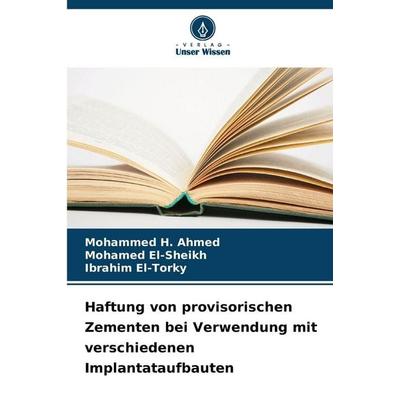 Haftung von provisorischen Zementen bei Verwendung mit verschiedenen Implantataufbauten, Taschenbuch von Mohammed H. Ahmed,Mohamed El-Sheikh,Ibrahim
