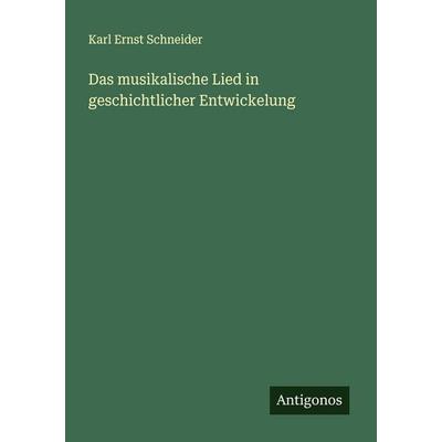 Das musikalische Lied in geschichtlicher Entwickelung, Taschenbuch von Karl Ernst Schneider, Antigonos Verlag, 978-3-386-17451-0