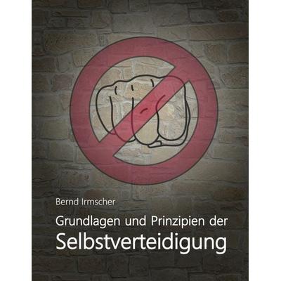 Grundlagen und Prinzipien der Selbstverteidigung, Gebundene Ausgabe von Bernd Irmscher, BoD – Books on Demand, 978-3-7528-3545-8