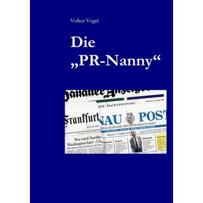 Die 'PR-Nanny'; Taschenbuch von Volker Vogel, BoD – Books on Demand, 978-3-8370-4229-0