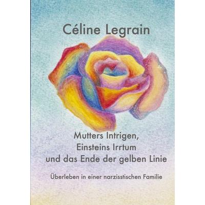 Mutters Intrigen, Einsteins Irrtum und das Ende der gelben Linie, Taschenbuch von Céline Legrain, Tredition, 978-3-347-66108-0