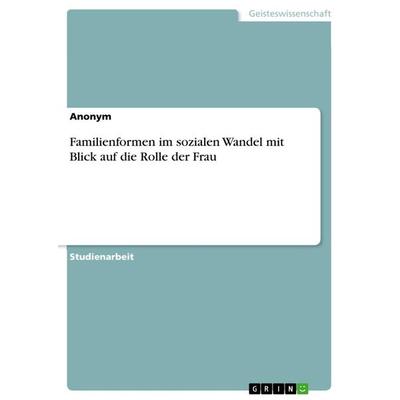 Familienformen im sozialen Wandel mit Blick auf die Rolle der Frau, Taschenbuch von Anonymous, GRIN, 978-3-668-98780-7