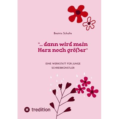... dann wird mein Herz noch größer, Taschenbuch von Beatrix Schulte, Tredition, 978-3-347-68757-8