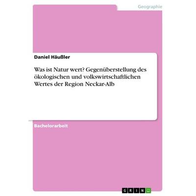 Was ist Natur wert? Gegenüberstellung des ökologischen und volkswirtschaftlichen Wertes der Region Neckar-Alb, Taschenbuch von Daniel Häussler, GRIN,