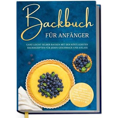 Backbuch für Anfänger: Ganz leicht selber backen mit den köstlichsten Backrezept, Gebundene Ausgabe von Claudia Lehmhuis, Edition Dreiblatt,