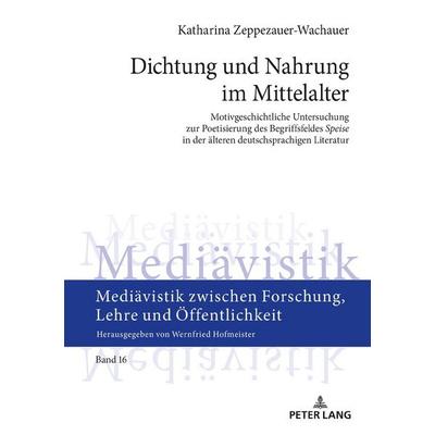 Dichtung und Nahrung im Mittelalter, Gebundene Ausgabe von Katharina Zeppezauer-Wachauer, Peter Lang GmbH, Internationaler Verlag der Wissenschaften,