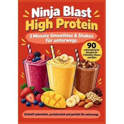 Ninja Blast High Protein - 3 Monate Smoothies & Shakes für unterwegs 90 unkomplizierte Rezepte für Frühstück, Fitness und Büro, Taschenbuch von Adila