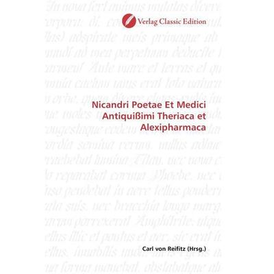 Nicandri Poetae Et Medici Antiquißimi Theriaca et Alexipharm, Taschenbuch von Carl Reifitz, Verlag Classic Edition, 978-3-86932-345-9