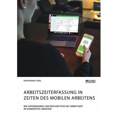 Arbeitszeiterfassung in Zeiten des mobilen Arbeitens. Wie Unternehmen und Beschäftigte mit Arbeitszeit im Homeoffice umgehen, Taschenbuch von