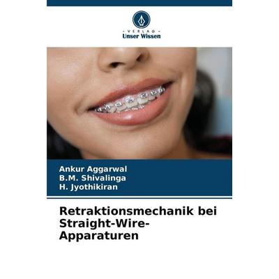 Retraktionsmechanik bei Straight-Wire-Apparaturen, Taschenbuch von Ankur Aggarwal,B. M. Shivalinga,H. Jyothikiran, Verlag Unser Wissen,