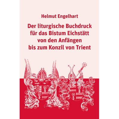 Der liturgische Buchdruck für das Bistum Eichstätt von den Anfängen bis zum Konzil von Trient, Gebundene Ausgabe von Helmut Engelhart, EOS,