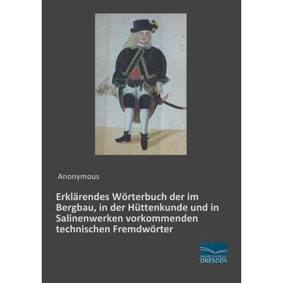 Erklärendes Wörterbuch der im Bergbau, in der Hüttenkunde und in Salinenwerken vorkommenden technischen Fremdwörter, Taschenbuch von , Fachbuchverlag