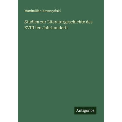 Studien zur Literaturgeschichte des XVIII ten Jahrhunderts, Taschenbuch von Maximilien Kawczy¿ski, Antigonos Verlag, 978-3-386-94655-1