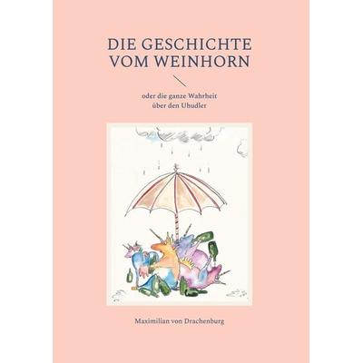 Die Geschichte vom Weinhorn, Gebundene Ausgabe von Maximilian Drachenburg, BoD – Books on Demand, 978-3-7693-2176-0
