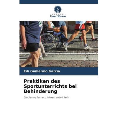 Praktiken des Sportunterrichts bei Behinderung, Taschenbuch von Edi Guillermo García, Verlag Unser Wissen, 978-620-6-00787-6