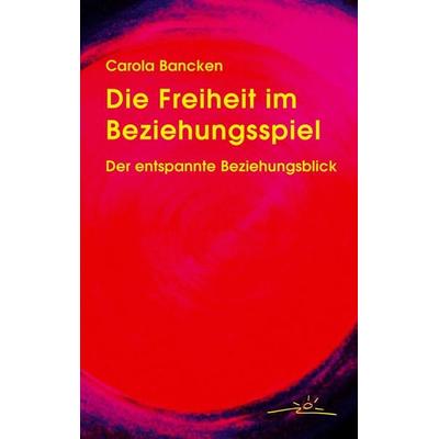 Die Freiheit im Beziehungsspiel. Der entspannte Beziehungsblick, Taschenbuch von Carola Bancken, Aktivraum, 978-3-934753-02-0