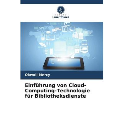 Mercy, O: Einführung von Cloud-Computing-Technologie für Bib, Taschenbuch von Okwoli Mercy, Verlag Unser Wissen, 978-620-3-84540-2