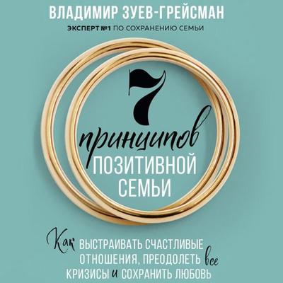 7 principov pozitivnoy sem'i. Kak vystraivat' schastlivye otnosheniya, preodolet' vse krizisy i sohranit' lyubov' - Vladimir Zuev-Greisman, Audio,