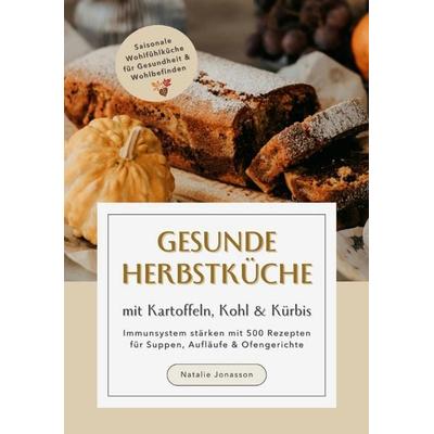 Gesunde Herbstküche mit Kartoffeln, Kohl & Kürbis: Immunsystem stärken mit 500 Rezepten für Suppen, Aufläufe & Ofengerichte (Saisonale Wohlfühlküche