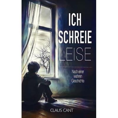 Ich schreie leise, Taschenbuch von Claus Cant, BoD – Books on Demand, 978-3-695-73273-9