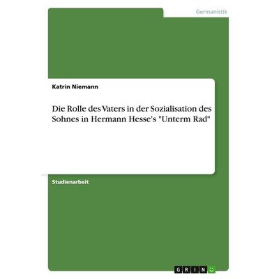 Die Rolle des Vaters in der Sozialisation des Sohnes in Hermann Hesse's 'Unterm Rad'; Taschenbuch von Katrin Niemann, GRIN, 978-3-638-75814-7