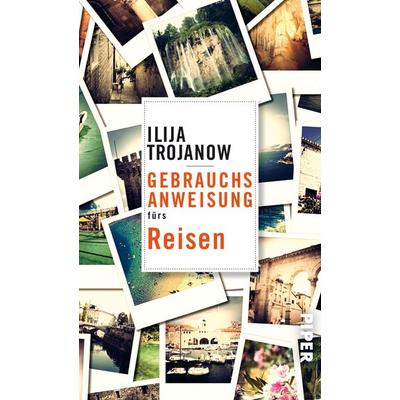 Gebrauchsanweisung fürs Reisen, Taschenbuch von Ilija Trojanow, Piper Taschenbuch