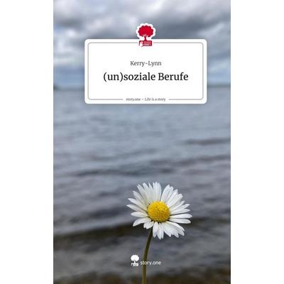 (un)soziale Berufe. Life is a Story - story.one, Gebundene Ausgabe von Kerry-Lynn, Storylution, 978-3-7118-0914-8