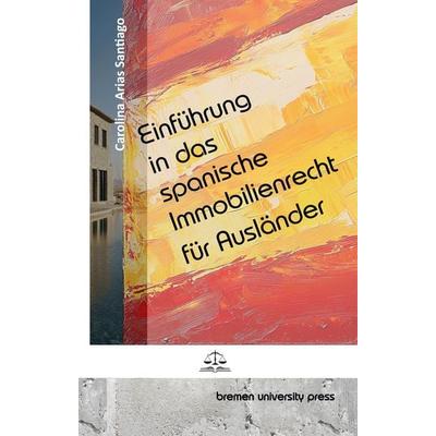 Einführung in das spanische Immobilienrecht für Ausländer, Taschenbuch von Carolina Arias Santiago, Bremen University Press, 978-3-690-35037-2