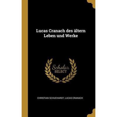Lucas Cranach Des Ältern Leben Und Werke, Gebundene Ausgabe von Christian Schuchardt,Lucas Cranach, Creative Media Partners, LLC, 978-0-270-86506-6
